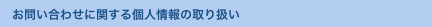 　お問い合わせに関する個人情報の取り扱い