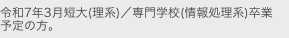 令和7年3月短大(理系)／専門学校(情報処理系)卒業
予定の方。