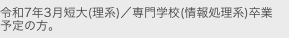 平成27年3月短大(理系)／専門学校(情報処理系)卒業
予定の方。